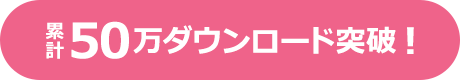 累計50万ダウンロード突破！